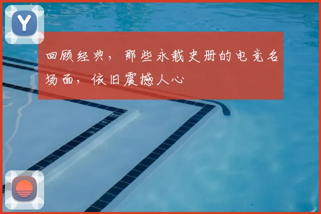 回顾经典，那些永载史册的电竞名场面，依旧震撼人心