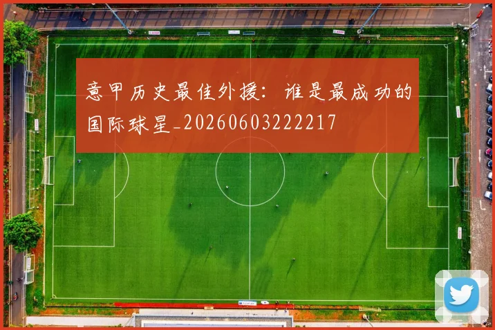 意甲历史最佳外援：谁是最成功的国际球星_20260603222217