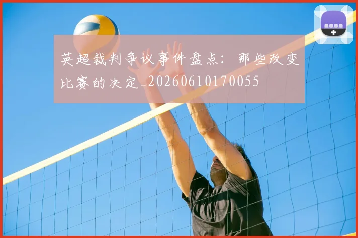 英超裁判争议事件盘点：那些改变比赛的决定_20260610170055