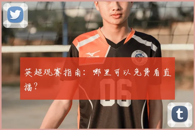 英超观赛指南：哪里可以免费看直播？