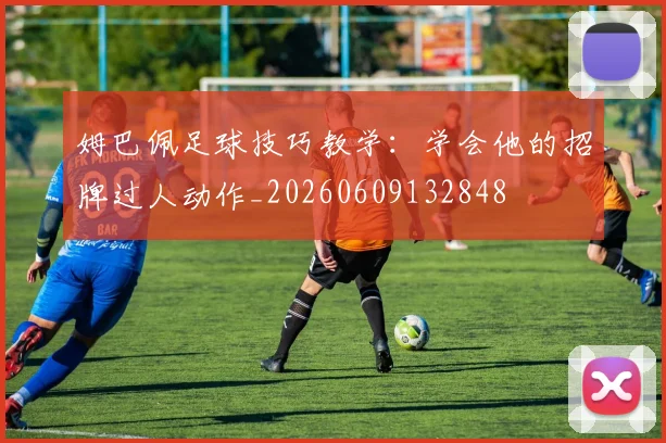 姆巴佩足球技巧教学：学会他的招牌过人动作_20260609132848