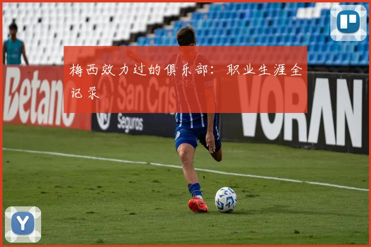 梅西效力过的俱乐部：职业生涯全记录