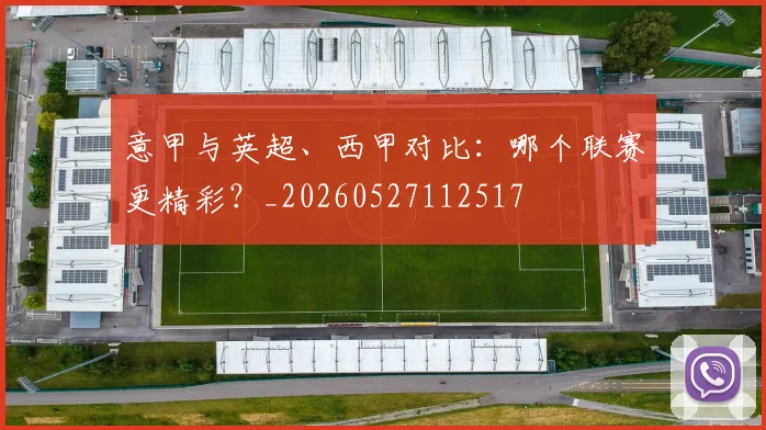 意甲与英超、西甲对比:哪个联赛更精彩?_20260527112517