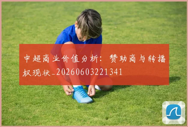 中超商业价值分析：赞助商与转播权现状_20260603221341