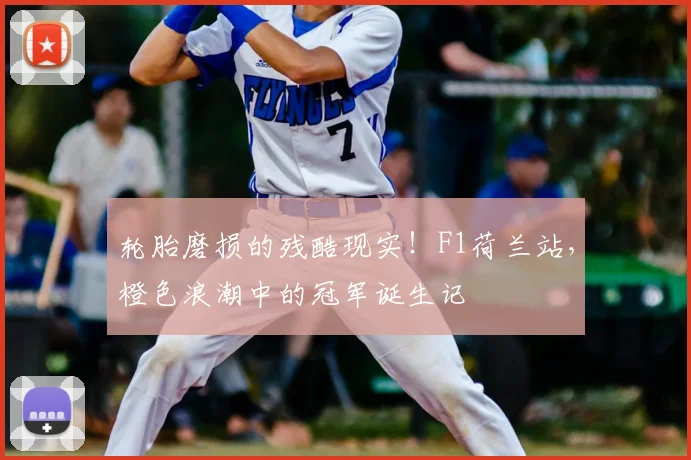 轮胎磨损的残酷现实！F1荷兰站，橙色浪潮中的冠军诞生记